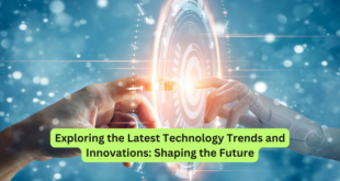 Exploring the Latest Technology Trends and Innovations Shaping the Future