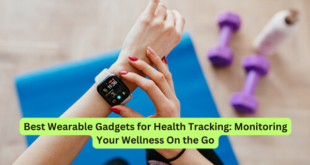 Best Wearable Gadgets for Health Tracking Monitoring Your Wellness On the Go