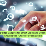 Cutting-Edge Gadgets for Smart Cities and Urban Living Shaping the Future of Urbanization