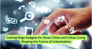 Cutting-Edge Gadgets for Smart Cities and Urban Living Shaping the Future of Urbanization