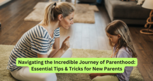 Navigating the Incredible Journey of Parenthood Essential Tips & Tricks for New Parents