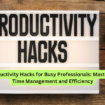 Productivity Hacks for Busy Professionals Mastering Time Management and Efficiency