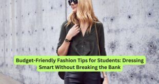 Budget-Friendly Fashion Tips for Students Dressing Smart Without Breaking the Bank