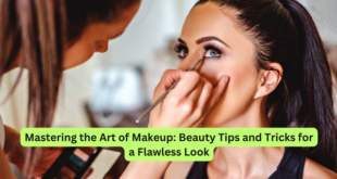 Mastering the Art of Makeup Beauty Tips and Tricks for a Flawless Look