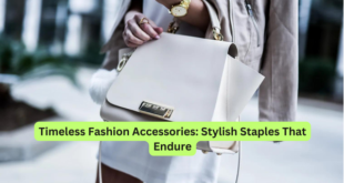 Timeless Fashion Accessories Stylish Staples That Endure