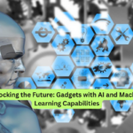 Unlocking the Future Gadgets with AI and Machine Learning Capabilities