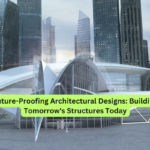 Future-Proofing Architectural Designs Building Tomorrow's Structures Today